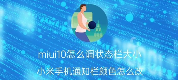 miui10怎么调状态栏大小 小米手机通知栏颜色怎么改？